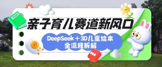 育儿赛道新风口：DeepSeek+3D绘本全流程拆解，月涨粉上W，还能培养亲子创造力-创奇社