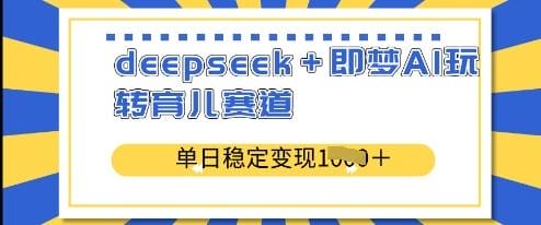 deepseek+即梦AI玩转育儿赛道，单日稳定变现多张-创奇社