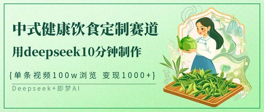 中式健康饮食定制赛道，用deepseek10分钟制作单条视频100w浏览变现1000+-创奇社
