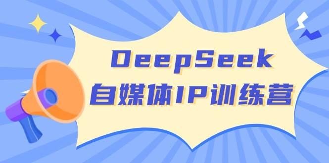DeepSeek自媒体IP训练营，掌握四位定位法 长板变现模型 开启自媒体新篇章-创奇社