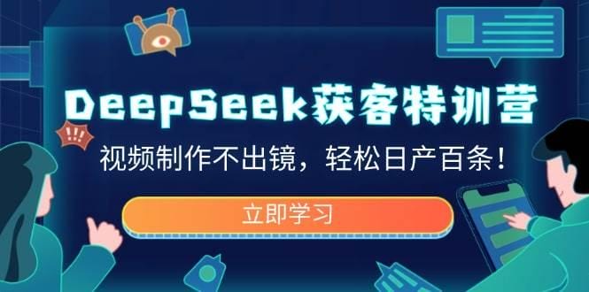 DeepSeek获客特训营，视频制作不出镜，轻松日产百条！-创奇社