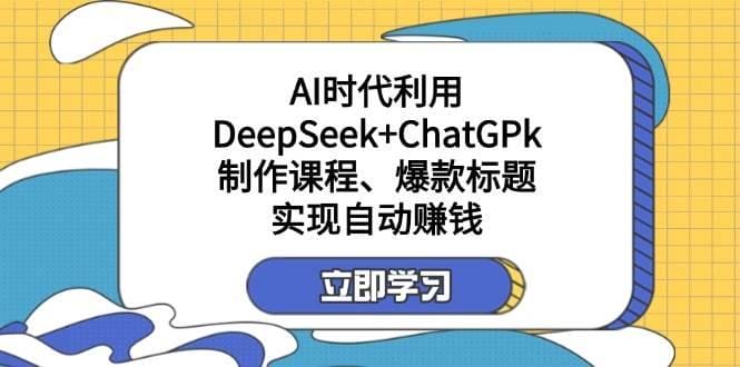 某公众号付费文章：AI时代利用DeepSeek+ChatGPk制作课程、爆款标题，实现自动赚钱-创奇社