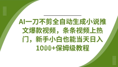 AI一刀不剪全自动生成小说推文爆款视频，条条视频上热门，新手小白也能当天日入数张-创奇社