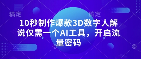10秒制作爆款3D数字人解说仅需一个AI工具，开启流量密码-创奇社