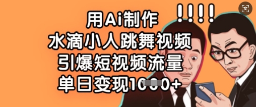 用Ai制作水滴小人跳舞视频，引爆短视频流量，单日变现数张-创奇社