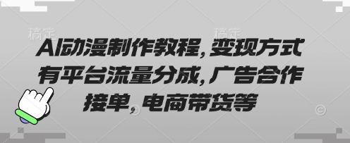 AI动漫制作教程，变现方式有平台流量分成，广告合作接单，电商带货等-创奇社