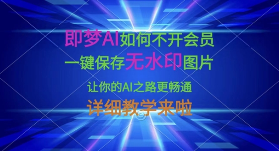 即梦AI如何不开会员，一键保存无水印图片，让你的AI之路更畅通，详细教学来啦-创奇社