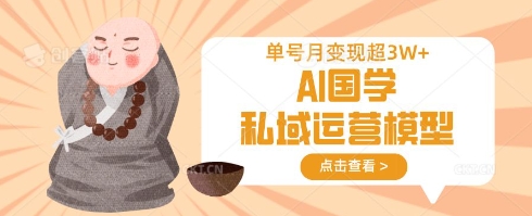 AI国学私域运营模型，单号月变现过W-创奇社