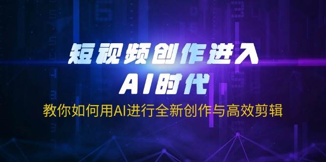 短视频创作进入AI时代，教你如何用AI进行全新创作与高效剪辑-创奇社