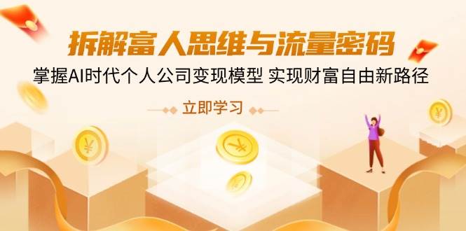 拆解富人思维与流量密码，掌握AI时代个人公司变现模型 实现财富自由新路径-创奇社