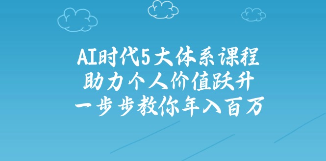 AI时代5大体系课程：助力个人价值跃升，一步步教你年入百万-创奇社
