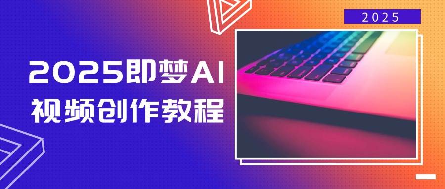 2025即梦AI视频创作教程，从零开始学做视频，文字图片生成视频轻松创作-创奇社