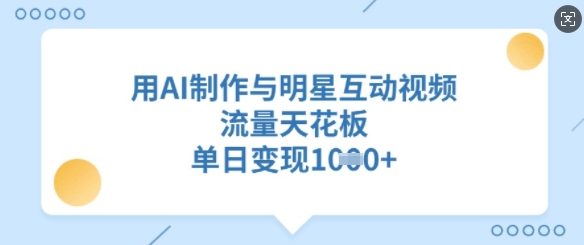 用AI制作与明星互动视频，流量天花板，单日变现多张-创奇社
