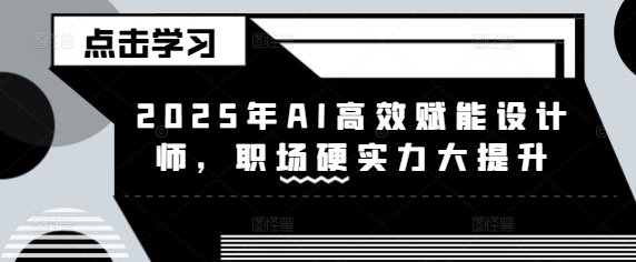 2025年AI高效赋能设计师，职场硬实力大提升-创奇社