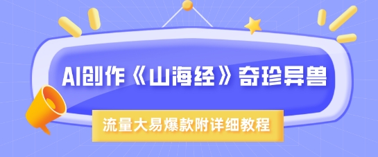 AI创作《山海经》奇珍异兽，超现实画风，流量大易爆款，附详细教程-创奇社