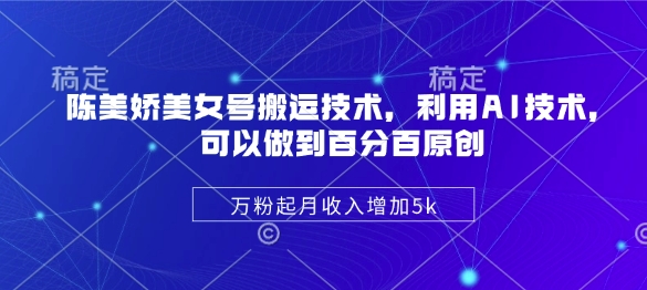 陈美娇美女号搬运技术，利用AI技术，可以做到百分百原创，万粉起月收入增加5k-创奇社
