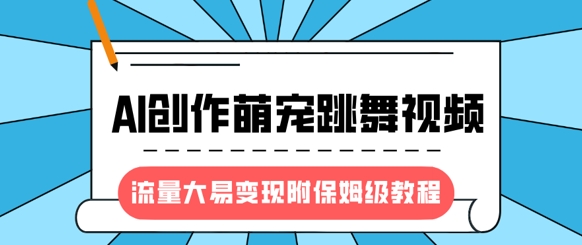 最新风口项目，AI创作萌宠跳舞视频，流量大易变现，附保姆级教程-创奇社