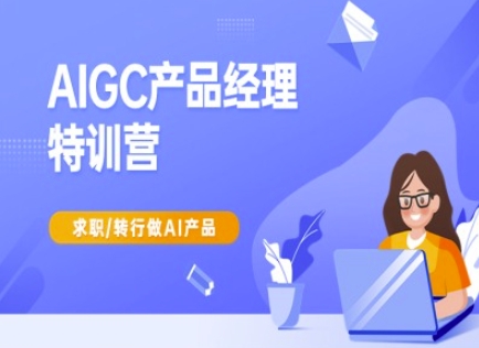 AIGC产品经理特训营-产品经理较教程，求职转行做AI产品-创奇社