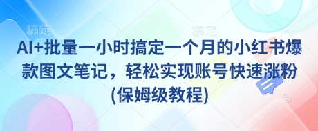 AI+批量一小时搞定一个月的小红书爆款图文笔记，轻松实现账号快速涨粉(保姆级教程)-创奇社