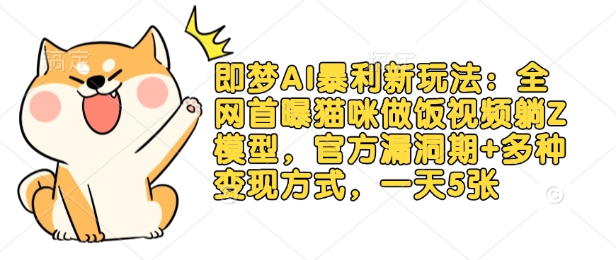 即梦AI暴利新玩法：全网首曝猫咪做饭视频躺Z模型，官方漏洞期+多种变现方式，一天5张-创奇社