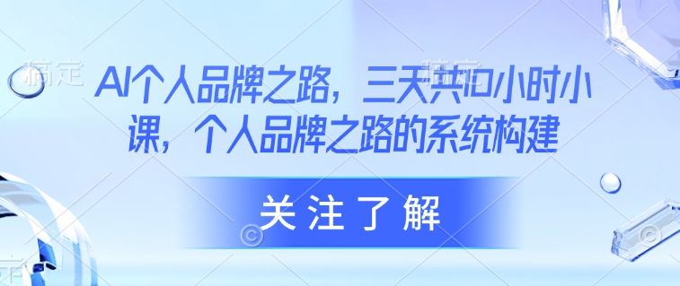 AI个人品牌之路，​三天共10小时小课，个人品牌之路的系统构建-创奇社