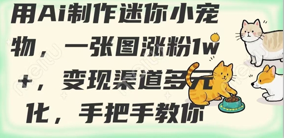 用AI制作迷你小宠物，一张图涨粉1w+，变现渠道多元化，手把手教你-创奇社