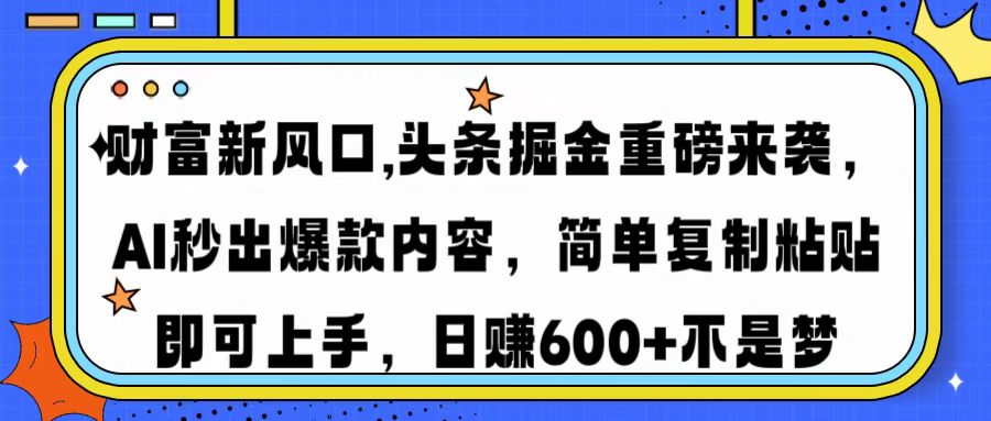财富新风口,头条掘金重磅来袭AI秒出爆款内容简单复制粘贴即可上手，日…-创奇社