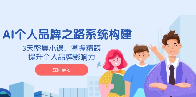 AI 个人品牌之路系统构建，3天密集小课，掌握精髓，提升个人品牌影响力-创奇社