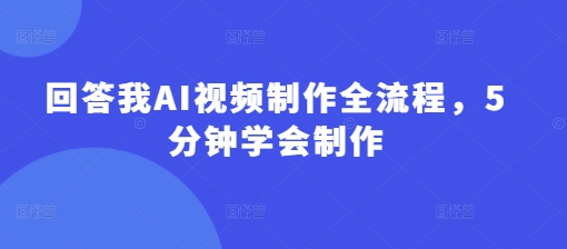 回答我AI视频制作全流程，5分钟学会制作-创奇社