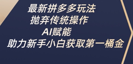 最新拼多多玩法，抛弃传统操作，AI赋能，助力新手小白获取第一桶金-创奇社