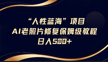 人性蓝海AI老照片修复项目保姆级教程，长期复购，轻松日入5张-创奇社