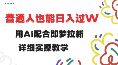 用ai配合即梦拉新，小白也能日入过w，详细实操教程-创奇社