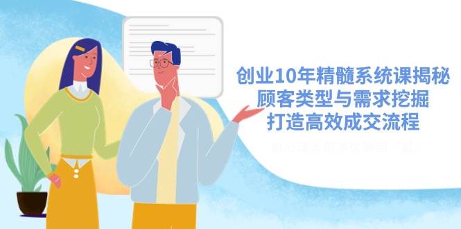创业10年精髓系统课揭秘，顾客类型与需求挖掘，打造高效成交流程-创奇社