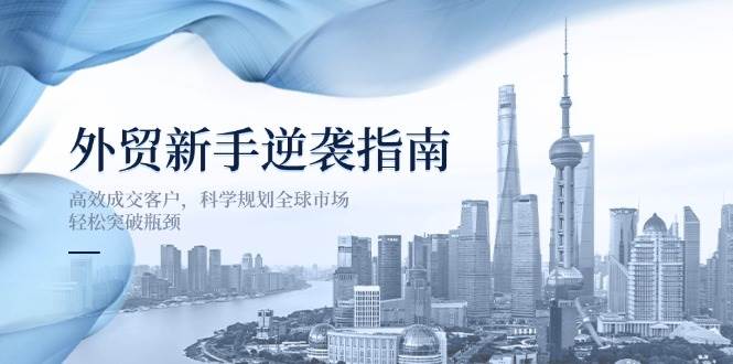 外贸新手逆袭指南：高效成交客户，科学规划全球市场，轻松突破瓶颈-创奇社