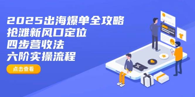 2025出海爆单全攻略：抢滩新风口定位+四步营收法+六阶实操流程-创奇社