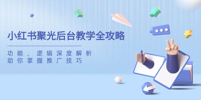 小红书聚光后台教学全攻略，功能、逻辑深度解析，助你掌握推广技巧-创奇社