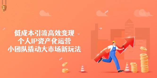 低成本引流高效变现，个人IP资产化运营，小团队撬动大市场新玩法-创奇社