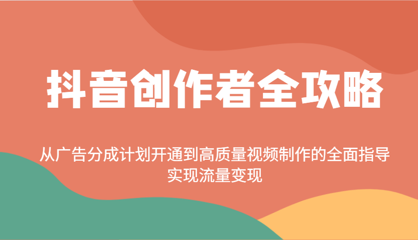 抖音创作者全攻略：从广告分成计划开通到高质量视频制作的全面指导，实现流量变现-创奇社