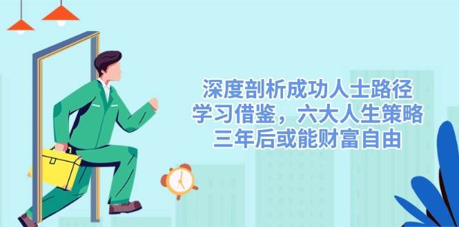 深度剖析成功人士路径，学习借鉴，六大人生策略，三年后或能财富自由-创奇社