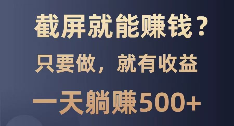 截屏就能赚钱？0门槛，只要做，100%有收益的一个项目，一天躺赚500+-创奇社
