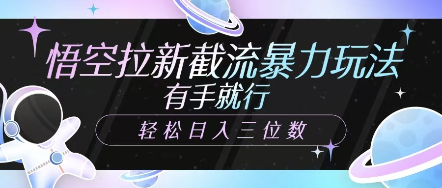 悟空拉新截流暴力玩法，有手就行，轻松日入三位数-创奇社