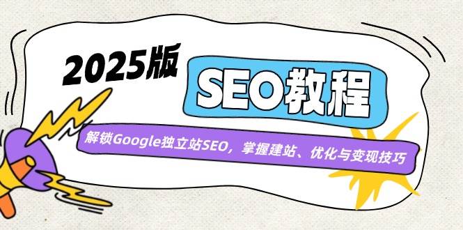 2025版SEO教程：解锁Google独立站SEO，掌握建站、优化与变现技巧-创奇社