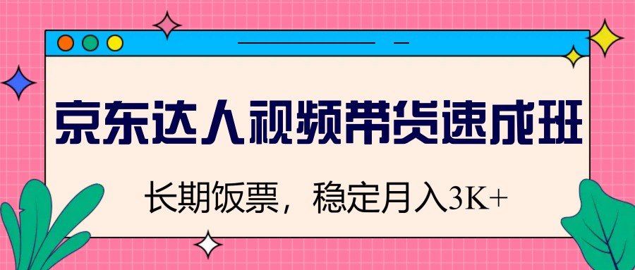 京东达人视频带货速成班，长期饭票，稳定月入3K-创奇社