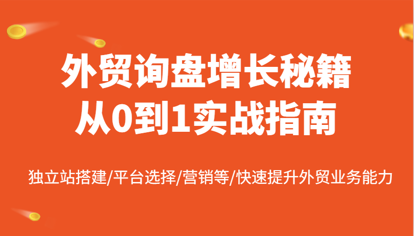 外贸询盘增长秘籍从0到1实战指南，独立站搭建/平台选择/营销等/快速提升外贸业务能力-创奇社