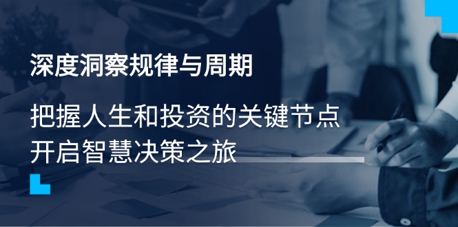 （14437期）深度洞察规律与周期，把握人生和投资的关键节点，开启智慧决策之旅-创奇社