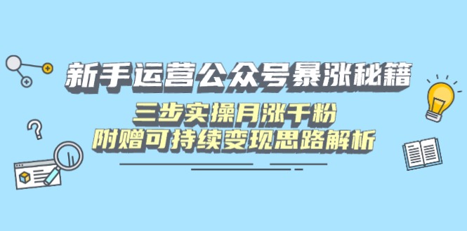 （14111期）新手运营公众号暴涨秘籍，三步实操月涨千粉，附赠可持续变现思路解析-创奇社
