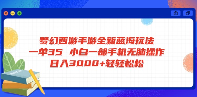 （14594期）梦幻西游手游全新蓝海玩法 一单35 小白一部手机无脑操作 日入3000+轻轻…-创奇社