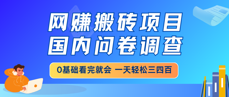 （14578期）网赚搬砖项目，国内问卷调查，0基础看完就会 一天轻松三四百，靠谱副业…-创奇社 - AI前沿·副业变现·资源教程！
