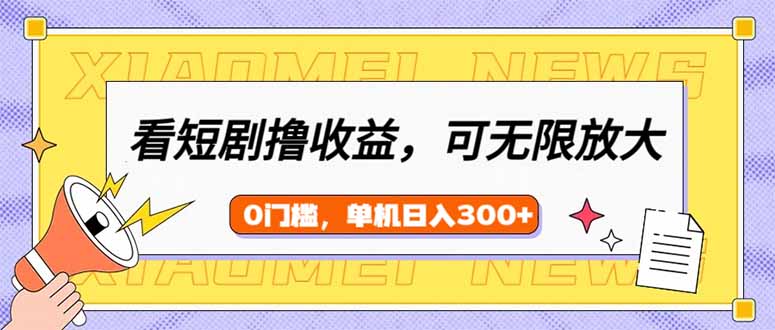 （14569期）看短剧领收益，可矩阵无限放大，单机日收益300+，新手小白轻松上手-创奇社