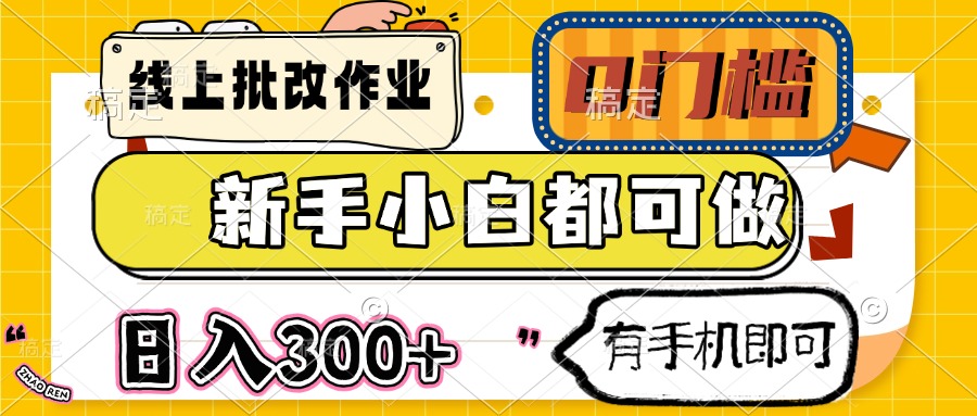 （14556期）线上批改作业 0门槛 新手小白都可做 日入300+ 有手机即可-创奇社